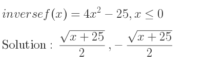 The inverse of f(x)=4x^2-25,x<= 0 is (sqrt(x+25))/2 ,-(sqrt(x+25))/2